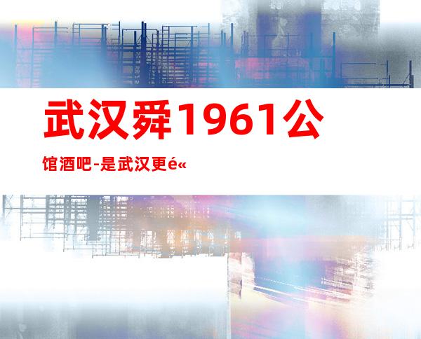 武汉舜1961公馆酒吧-是武汉更高最奢华的酒吧