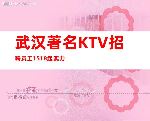 武汉著名KTV招聘员工15/18起实力团队带你赚好上班