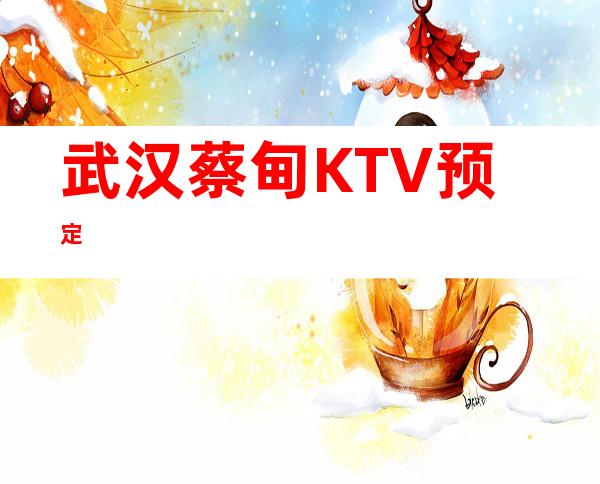 武汉蔡甸KTV预定