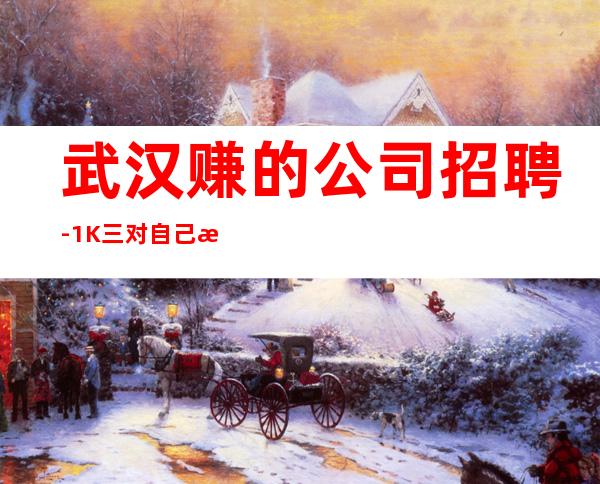 武汉赚的公司招聘-1K三.对自己有信心