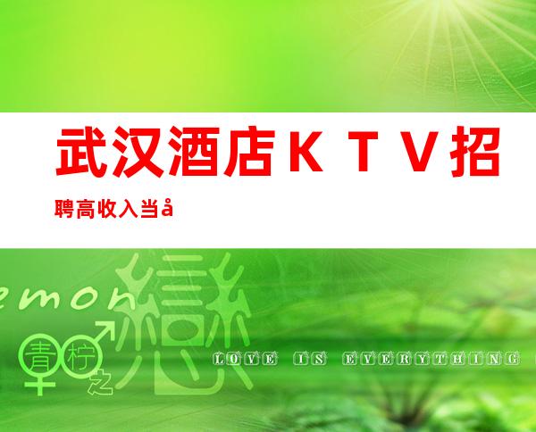 武汉酒店ＫＴＶ招聘高收入当天结算