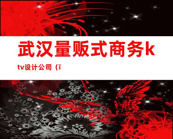 武汉量贩式商务ktv设计公司（）