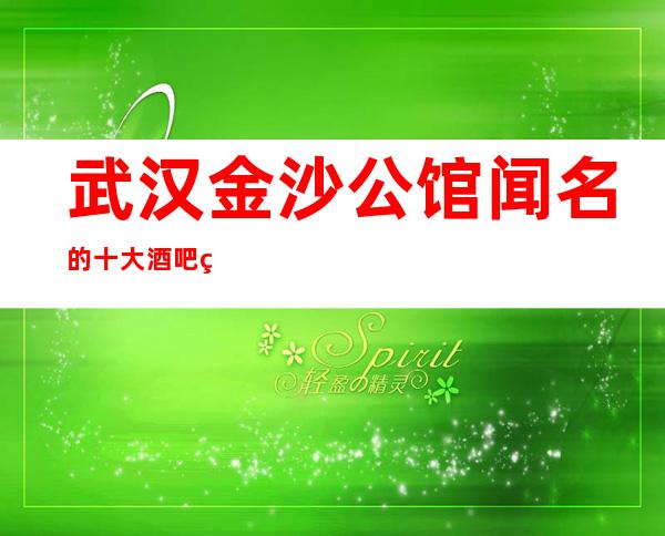 武汉金沙公馆闻名的十大酒吧物超所值