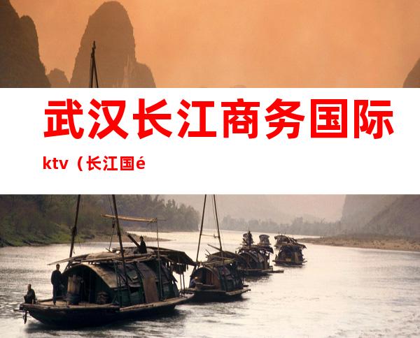 武汉长江商务国际ktv（长江国际金融投资(武汉)有限公司）