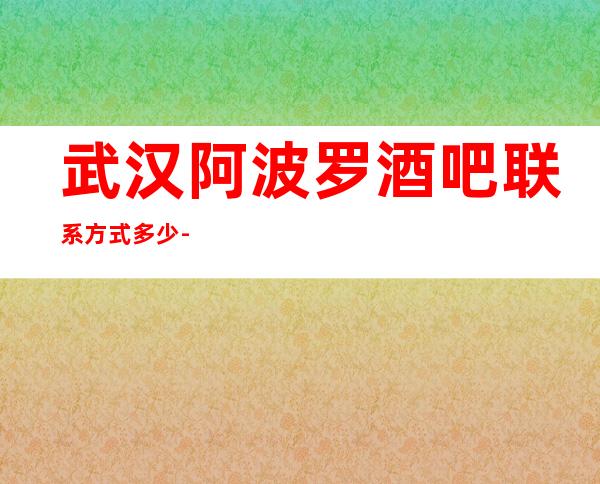 武汉阿波罗酒吧联系方式多少-档次及消费如何