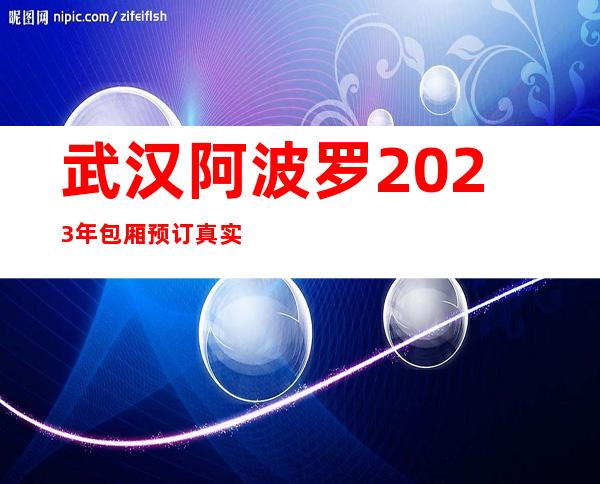 武汉阿波罗2023年包厢预订真实价格