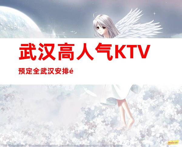 武汉高人气KTV预定/全武汉安排/靠谱实惠 – 武汉江汉商务KTV