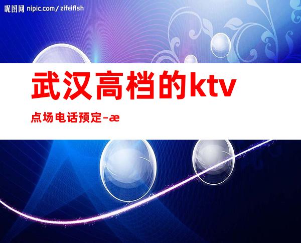 武汉高档的ktv点场电话预定 – 武汉青山商务KTV