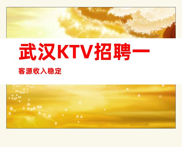 武汉KTV招聘一客源收入稳定