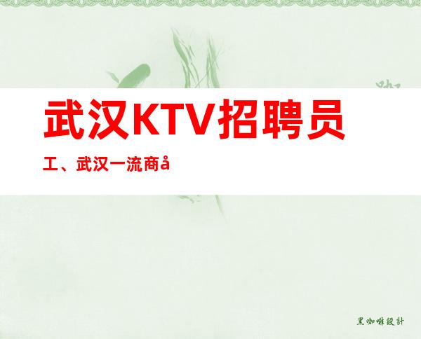 武汉KTV招聘员工、武汉一流商务KTV更高素场起