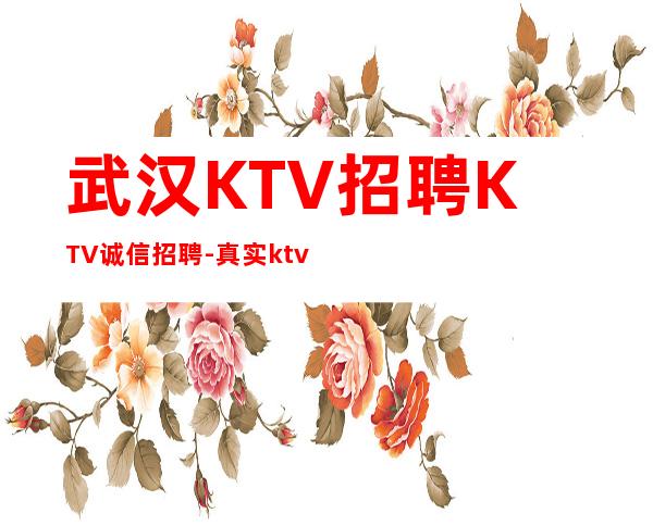 武汉KTV招聘KTV诚信招聘-真实ktv招聘