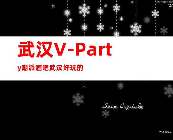 武汉V-Party潮派酒吧武汉好玩的十大酒吧