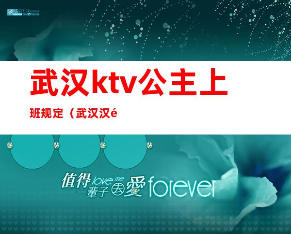 武汉ktv公主上班规定（武汉汉阳ktv带公主的）