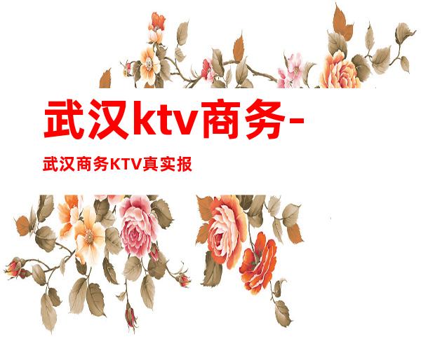 武汉ktv商务-武汉商务KTV真实报价？