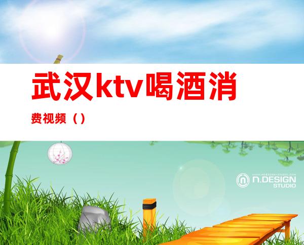 武汉ktv喝酒消费视频（）