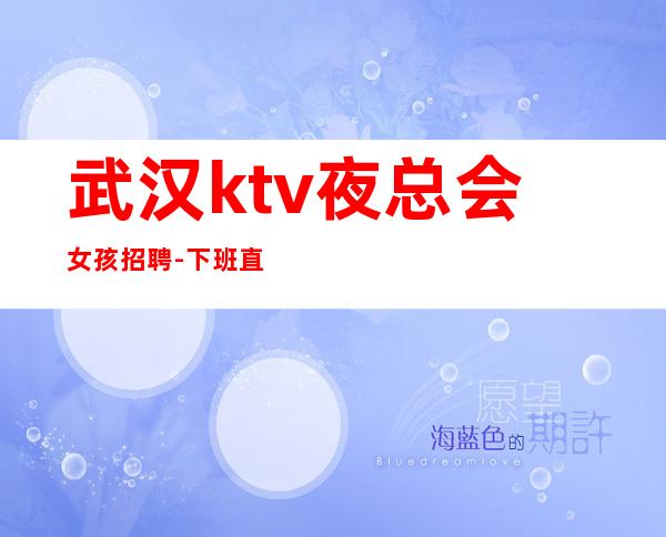 武汉ktv夜总会女孩招聘-下班直接结