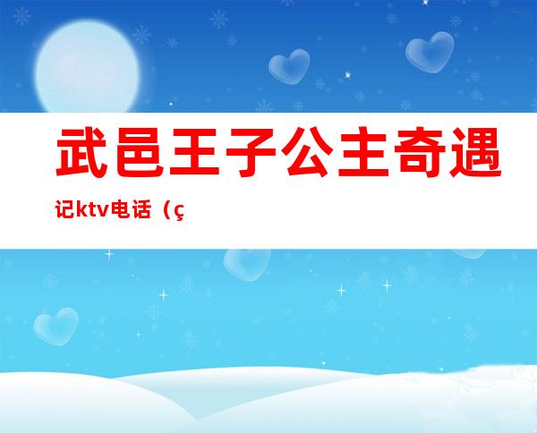 武邑王子公主奇遇记ktv电话（王子公主奇遇记主题KTV）