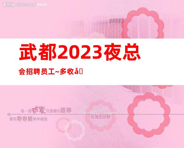 武都2023夜总会招聘员工~多/收入好~净高161cm以上