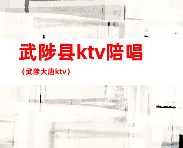 武陟县ktv陪唱（武陟大唐ktv）