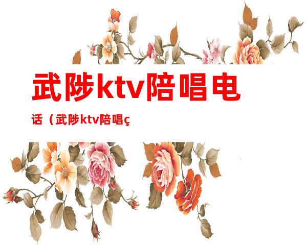 武陟ktv陪唱电话（武陟ktv陪唱电话号码）