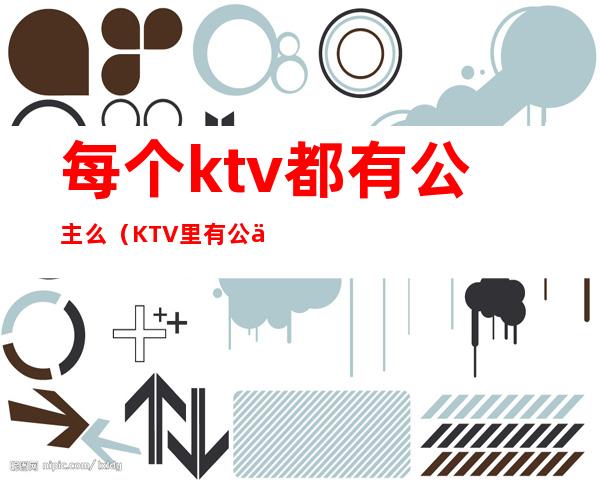 每个ktv都有公主么（KTV里有公主吗）