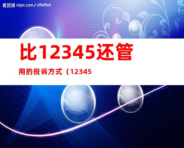 比12345还管用的投诉方式（12345投诉有用吗）