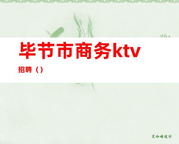 毕节市商务ktv招聘（）