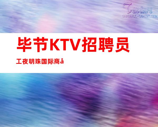 毕节KTV招聘员工夜明珠国际商务娱乐KTV告别贫穷走上小康