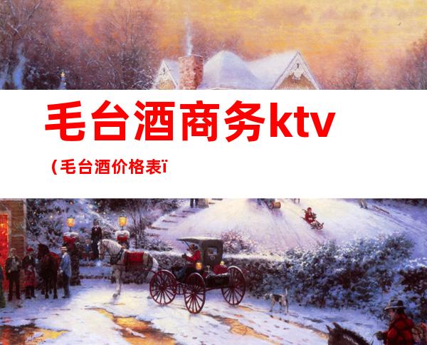 毛台酒商务ktv（毛台酒价格表）