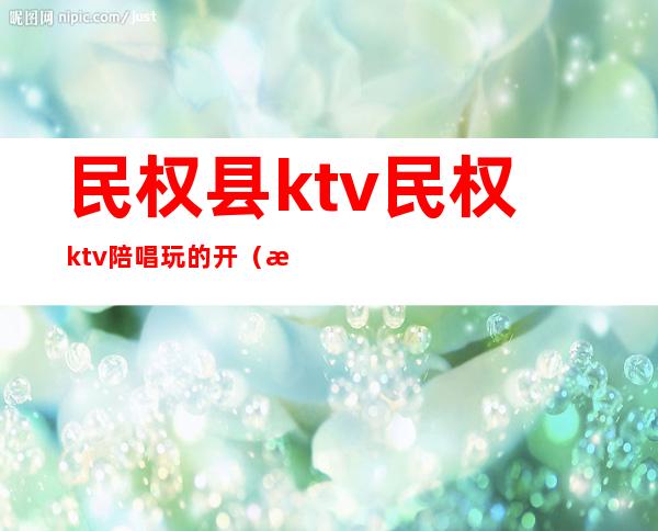 民权县ktv民权ktv陪唱玩的开（民权县星空KTV）