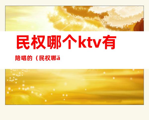 民权哪个ktv有陪唱的（民权哪个ktv有陪唱的地方）