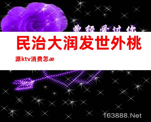 民治大润发世外桃源ktv消费怎样（）