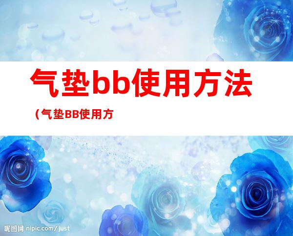 气垫bb使用方法（气垫BB使用方法）