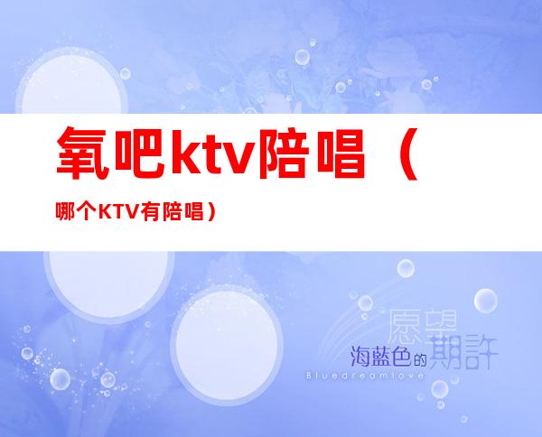 氧吧ktv陪唱（哪个KTV有陪唱）