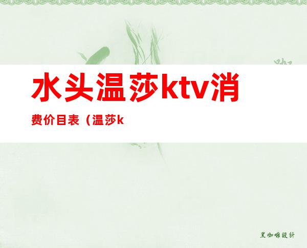 水头温莎ktv消费价目表（温莎ktv酒水消费价目表）