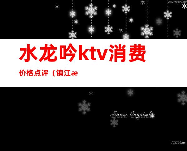 水龙吟ktv消费价格点评（镇江水龙吟ktv怎么样）