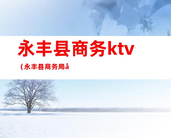 永丰县商务ktv（永丰县商务局局长）