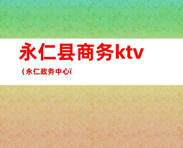 永仁县商务ktv（永仁政务中心）