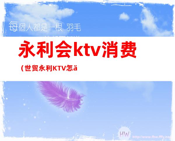 永利会ktv消费（世贸永利KTV怎么样）