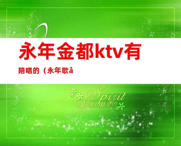 永年金都ktv有陪唱的（永年歌厅陪唱）