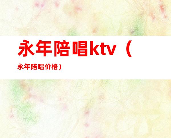 永年陪唱ktv（永年陪唱价格）