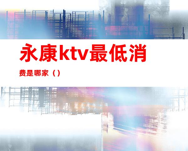 永康ktv最低消费是哪家（）