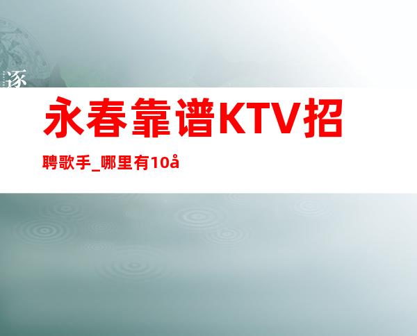 永春靠谱KTV招聘歌手_哪里有10场_急缺急招服务员