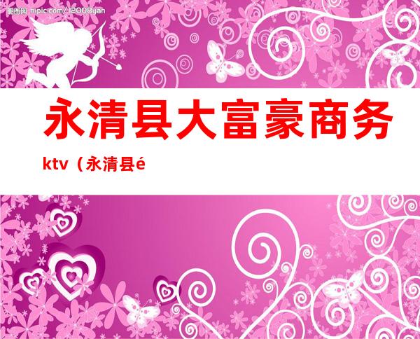 永清县大富豪商务ktv（永清县首富）