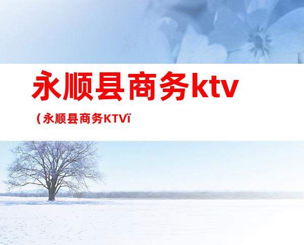 永顺县商务ktv（永顺县商务KTV）