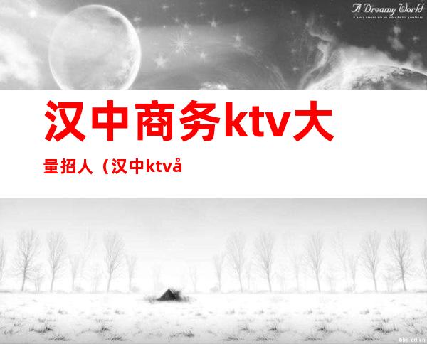 汉中商务ktv大量招人（汉中ktv开门了吗）