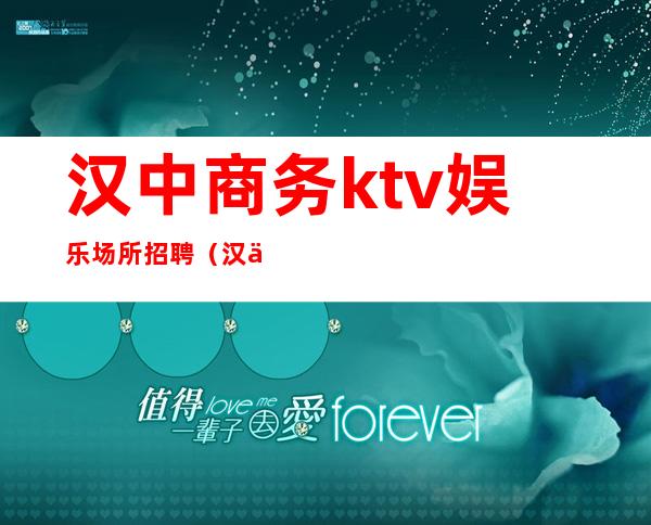 汉中商务ktv娱乐场所招聘（汉中ktv招聘陪酒的有哪些）