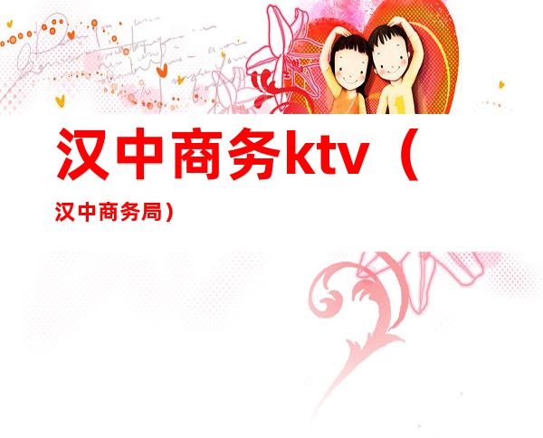 汉中商务ktv（汉中商务局）