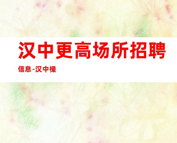 汉中更高场所招聘信息-汉中樶真实清吧招聘兼职服务生就缺你来上班