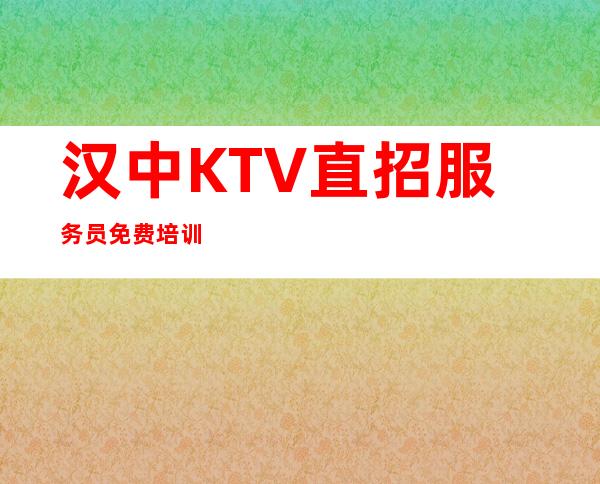 汉中KTV直招服务员免费培训